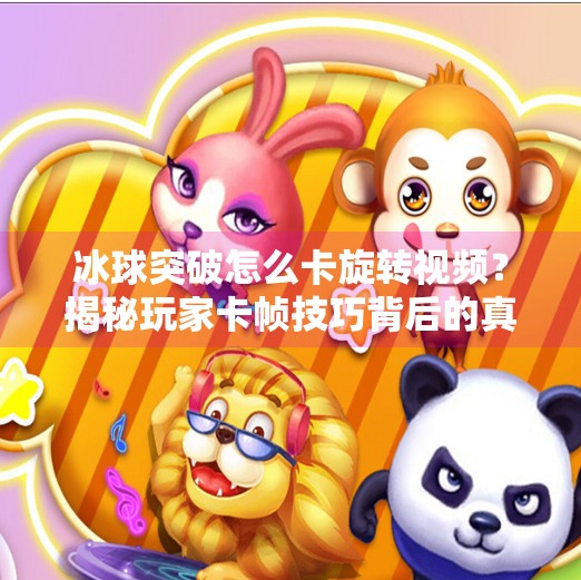 冰球突破怎么卡旋转视频？揭秘玩家卡帧技巧背后的真相！冰球突破怎么卡旋转视频