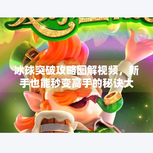 冰球突破攻略图解视频，新手也能秒变高手的秘诀大公开！冰球突破攻略图解视频